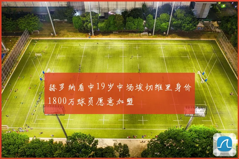 赫罗纳看中19岁中场埃切维里身价1800万球员愿意加盟