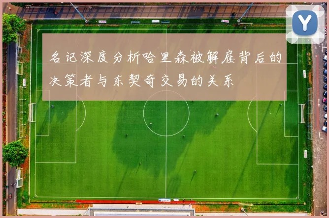 名记深度分析哈里森被解雇背后的决策者与东契奇交易的关系