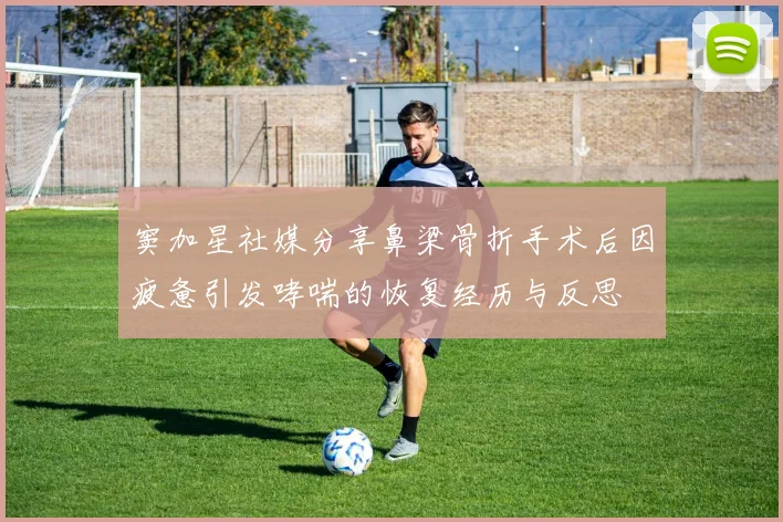 窦加星社媒分享鼻梁骨折手术后因疲惫引发哮喘的恢复经历与反思
