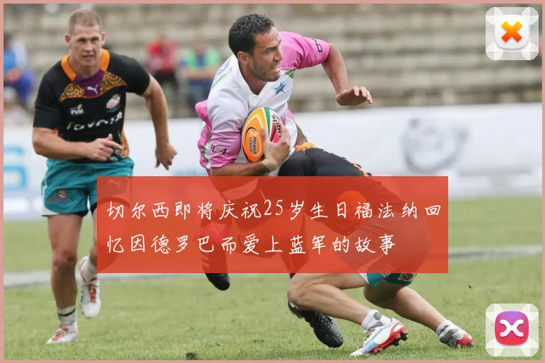 切尔西即将庆祝25岁生日福法纳回忆因德罗巴而爱上蓝军的故事