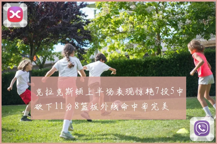 克拉克斯顿上半场表现惊艳7投5中砍下11分8篮板外线命中率完美