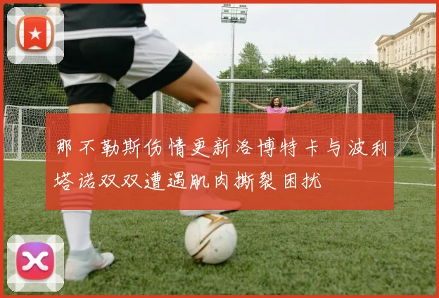 那不勒斯伤情更新洛博特卡与波利塔诺双双遭遇肌肉撕裂困扰