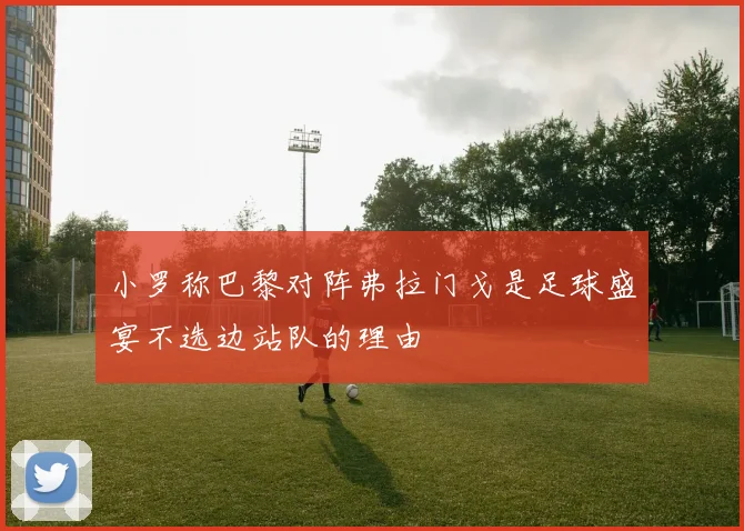 小罗称巴黎对阵弗拉门戈是足球盛宴不选边站队的理由