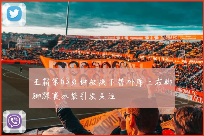 王霜第63分钟被换下替补席上右脚脚踝裹冰袋引发关注
