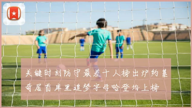 关键时刻防守最差十人榜出炉约基奇居首库里追梦字母哈登均上榜