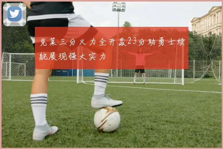 克莱三分火力全开轰23分助勇士续航展现强大实力