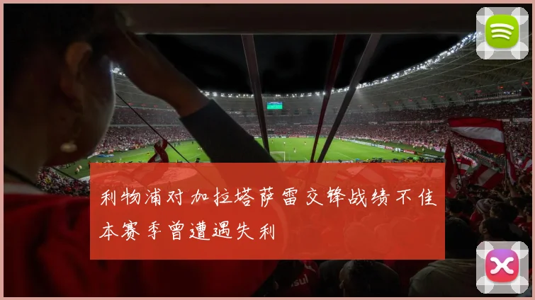 利物浦对加拉塔萨雷交锋战绩不佳本赛季曾遭遇失利