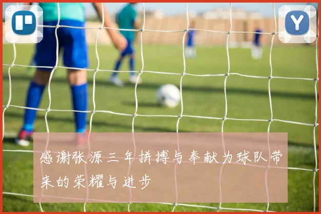 感谢张源三年拼搏与奉献为球队带来的荣耀与进步