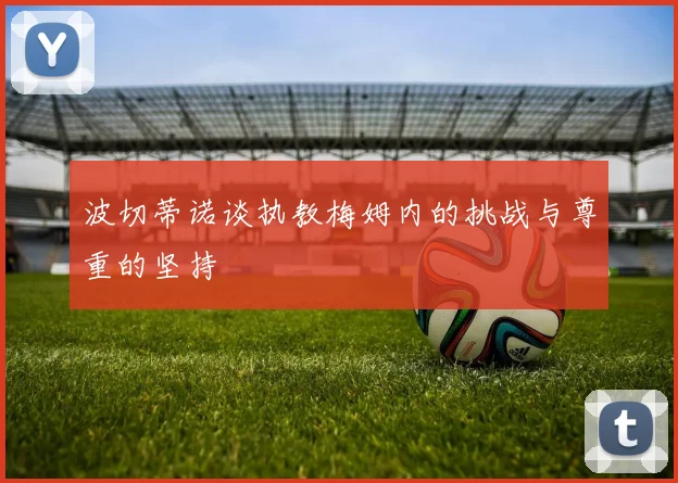 波切蒂诺谈执教梅姆内的挑战与尊重的坚持